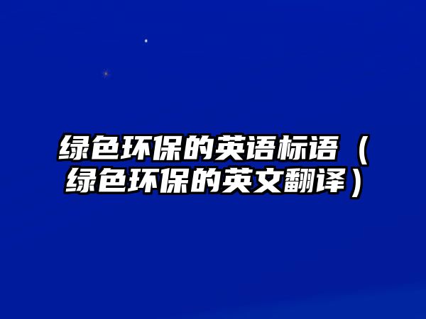 綠色環(huán)保的英語標語（綠色環(huán)保的英文翻譯）