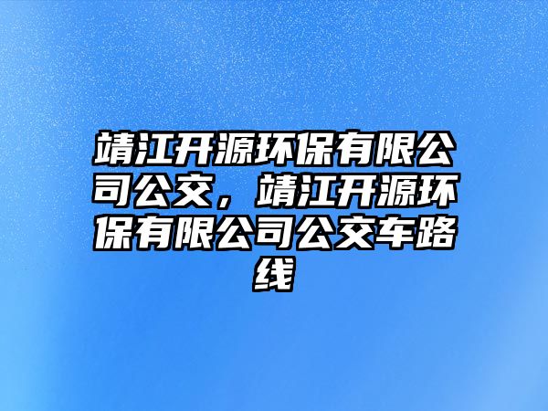 靖江開源環(huán)保有限公司公交，靖江開源環(huán)保有限公司公交車路線