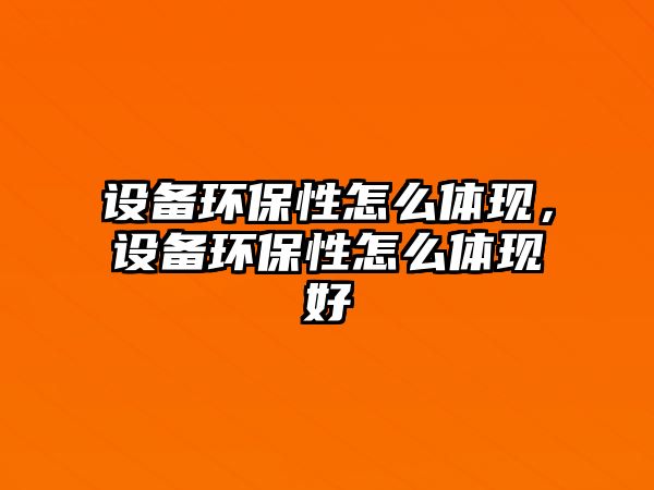 設(shè)備環(huán)保性怎么體現(xiàn)，設(shè)備環(huán)保性怎么體現(xiàn)好