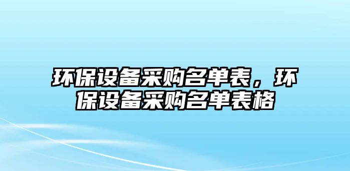 環(huán)保設備采購名單表，環(huán)保設備采購名單表格