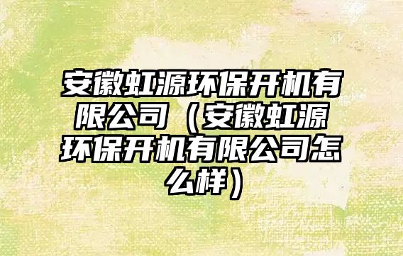 安徽虹源環(huán)保開機(jī)有限公司（安徽虹源環(huán)保開機(jī)有限公司怎么樣）