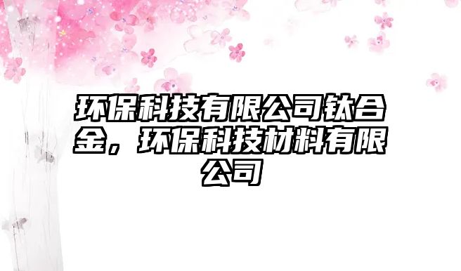 環(huán)?？萍加邢薰锯伜辖?，環(huán)保科技材料有限公司