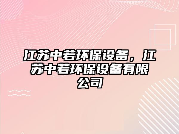 江蘇中若環(huán)保設(shè)備，江蘇中若環(huán)保設(shè)備有限公司