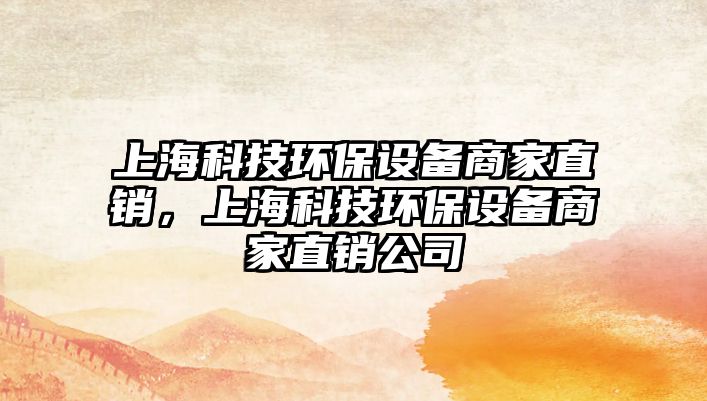 上海科技環(huán)保設(shè)備商家直銷，上海科技環(huán)保設(shè)備商家直銷公司