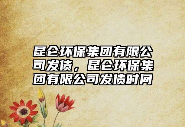 昆侖環(huán)保集團有限公司發(fā)債，昆侖環(huán)保集團有限公司發(fā)債時間