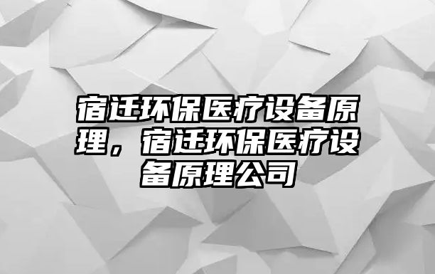 宿遷環(huán)保醫(yī)療設(shè)備原理，宿遷環(huán)保醫(yī)療設(shè)備原理公司