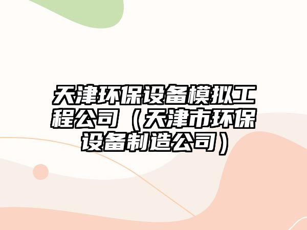 天津環(huán)保設備模擬工程公司（天津市環(huán)保設備制造公司）