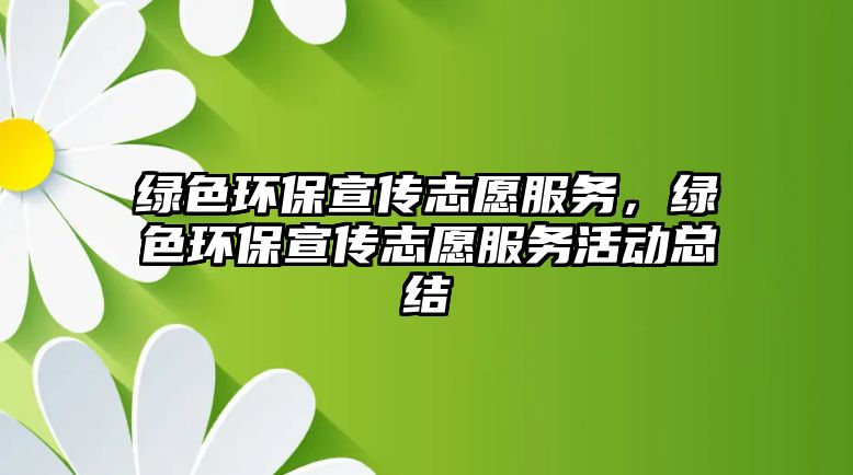 綠色環(huán)保宣傳志愿服務，綠色環(huán)保宣傳志愿服務活動總結