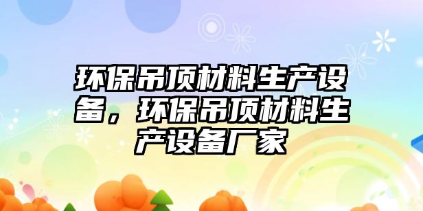 環(huán)保吊頂材料生產(chǎn)設備，環(huán)保吊頂材料生產(chǎn)設備廠家