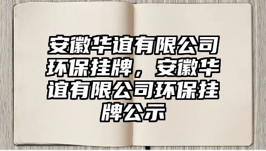 安徽華誼有限公司環(huán)保掛牌，安徽華誼有限公司環(huán)保掛牌公示