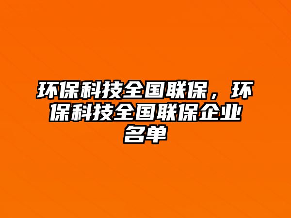 環(huán)?？萍既珖?lián)保，環(huán)保科技全國聯(lián)保企業(yè)名單