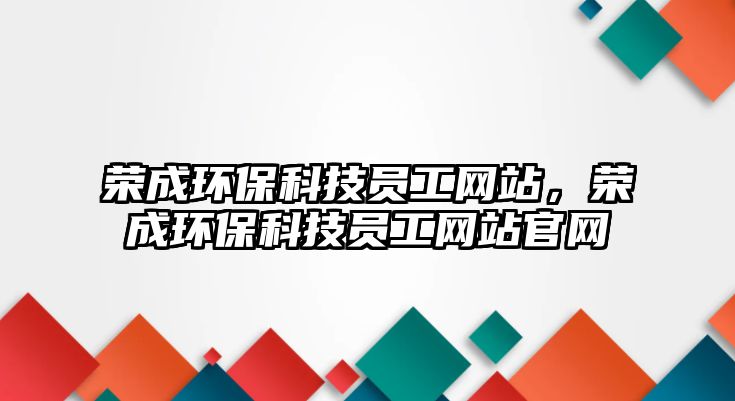 榮成環(huán)?？萍紗T工網站，榮成環(huán)保科技員工網站官網