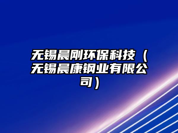 無錫晨剛環(huán)?？萍迹o錫晨康鋼業(yè)有限公司）