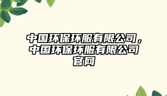 中國環(huán)保環(huán)服有限公司，中國環(huán)保環(huán)服有限公司官網(wǎng)