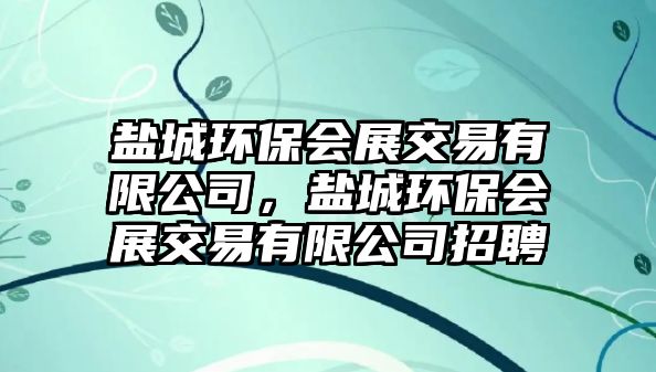 鹽城環(huán)保會(huì)展交易有限公司，鹽城環(huán)保會(huì)展交易有限公司招聘