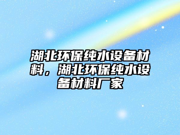 湖北環(huán)保純水設(shè)備材料，湖北環(huán)保純水設(shè)備材料廠家