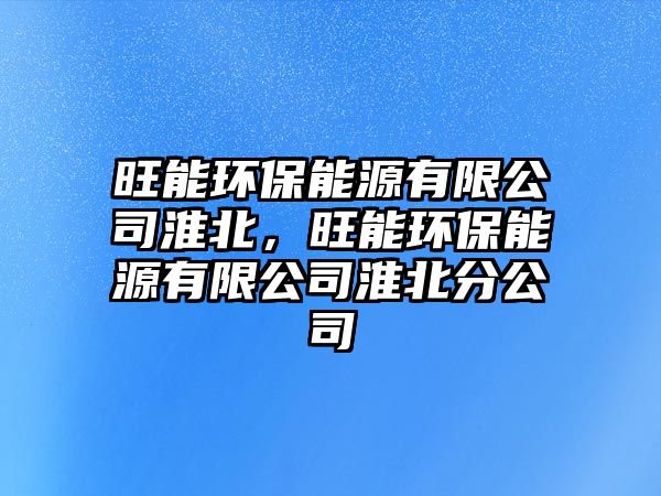 旺能環(huán)保能源有限公司淮北，旺能環(huán)保能源有限公司淮北分公司