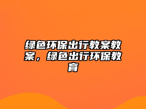 綠色環(huán)保出行教案教案，綠色出行環(huán)保教育