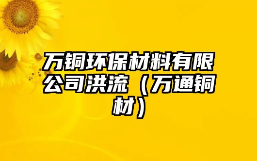 萬銅環(huán)保材料有限公司洪流（萬通銅材）