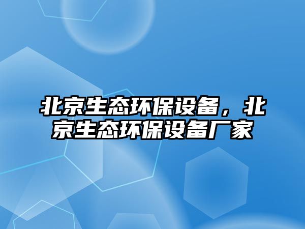 北京生態(tài)環(huán)保設(shè)備，北京生態(tài)環(huán)保設(shè)備廠家