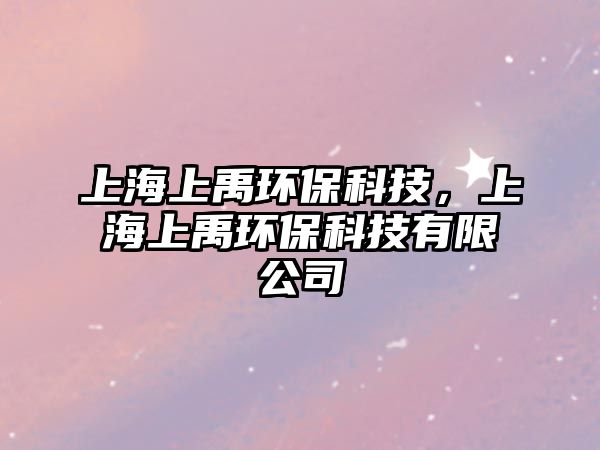 上海上禹環(huán)保科技，上海上禹環(huán)保科技有限公司