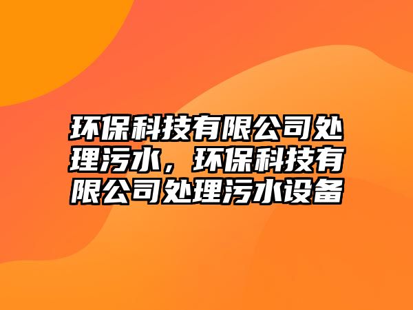 環(huán)?？萍加邢薰咎幚砦鬯?，環(huán)保科技有限公司處理污水設(shè)備