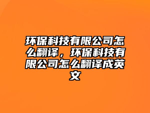 環(huán)保科技有限公司怎么翻譯，環(huán)保科技有限公司怎么翻譯成英文