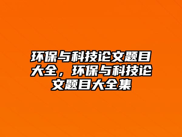 環(huán)保與科技論文題目大全，環(huán)保與科技論文題目大全集