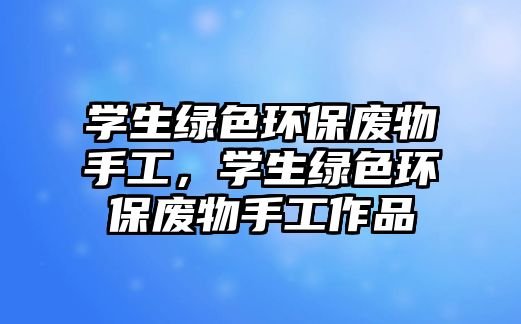 學生綠色環(huán)保廢物手工，學生綠色環(huán)保廢物手工作品