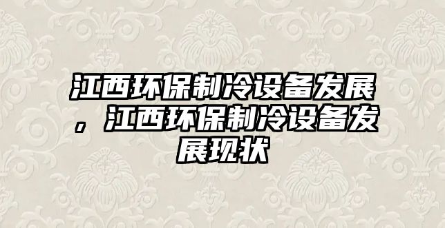 江西環(huán)保制冷設(shè)備發(fā)展，江西環(huán)保制冷設(shè)備發(fā)展現(xiàn)狀