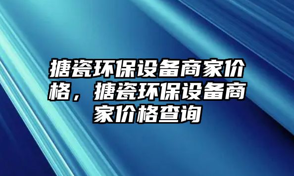 搪瓷環(huán)保設(shè)備商家價格，搪瓷環(huán)保設(shè)備商家價格查詢