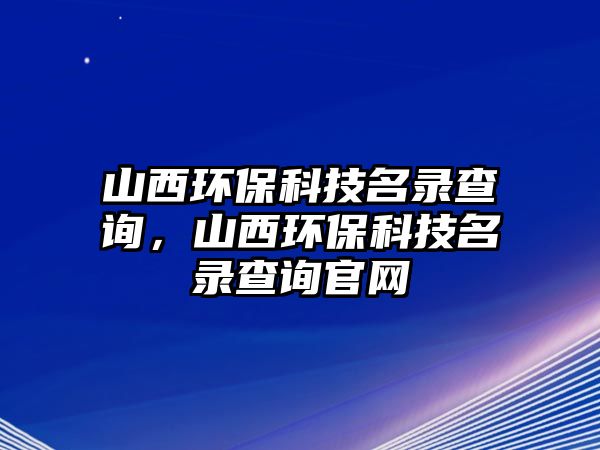 山西環(huán)保科技名錄查詢，山西環(huán)?？萍济洸樵児倬W(wǎng)