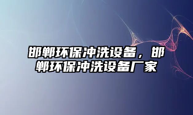 邯鄲環(huán)保沖洗設(shè)備，邯鄲環(huán)保沖洗設(shè)備廠家