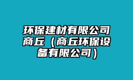 環(huán)保建材有限公司商丘（商丘環(huán)保設(shè)備有限公司）