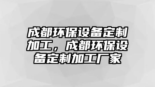 成都環(huán)保設備定制加工，成都環(huán)保設備定制加工廠家