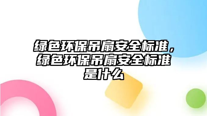 綠色環(huán)保吊扇安全標準，綠色環(huán)保吊扇安全標準是什么