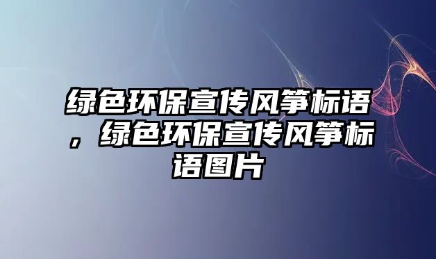 綠色環(huán)保宣傳風(fēng)箏標語，綠色環(huán)保宣傳風(fēng)箏標語圖片