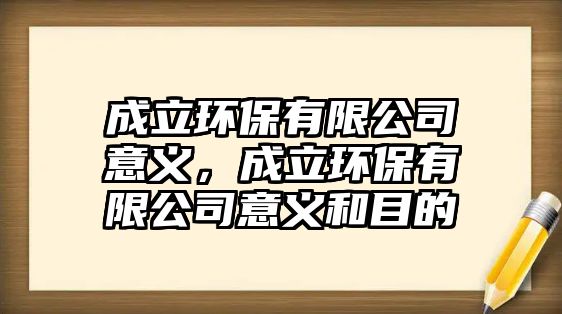 成立環(huán)保有限公司意義，成立環(huán)保有限公司意義和目的