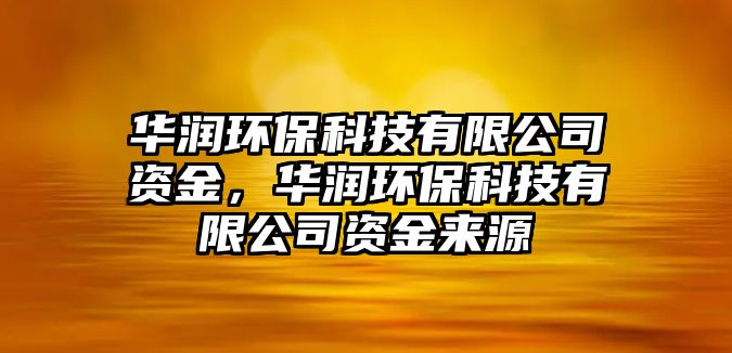 華潤環(huán)?？萍加邢薰举Y金，華潤環(huán)保科技有限公司資金來源