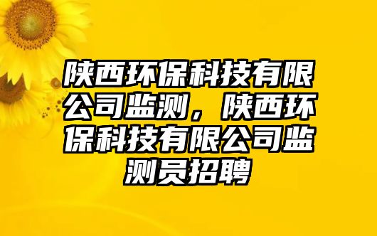 陜西環(huán)?？萍加邢薰颈O(jiān)測，陜西環(huán)保科技有限公司監(jiān)測員招聘