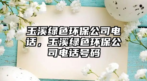 玉溪綠色環(huán)保公司電話，玉溪綠色環(huán)保公司電話號碼