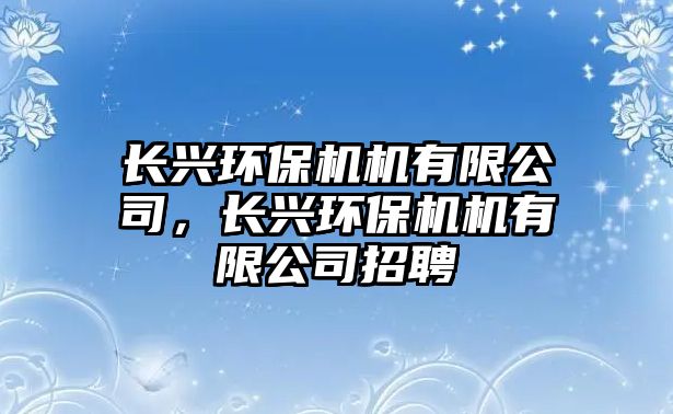 長興環(huán)保機機有限公司，長興環(huán)保機機有限公司招聘