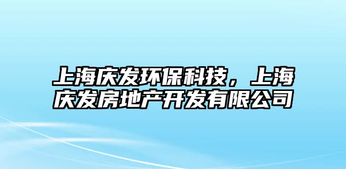 上海慶發(fā)環(huán)?？萍?，上海慶發(fā)房地產開發(fā)有限公司