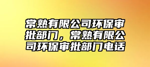 常熟有限公司環(huán)保審批部門，常熟有限公司環(huán)保審批部門電話