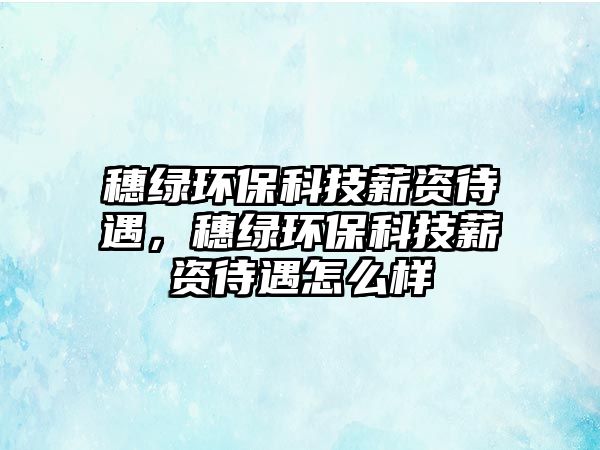 穗綠環(huán)保科技薪資待遇，穗綠環(huán)?？萍夹劫Y待遇怎么樣