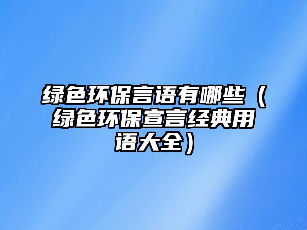 綠色環(huán)保言語有哪些（綠色環(huán)保宣言經(jīng)典用語大全）