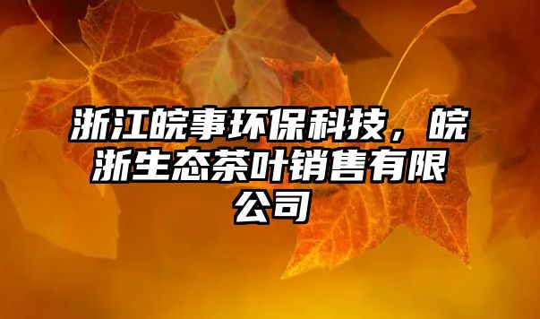 浙江皖事環(huán)?？萍?，皖浙生態(tài)茶葉銷售有限公司