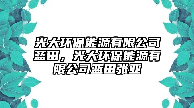 光大環(huán)保能源有限公司藍(lán)田，光大環(huán)保能源有限公司藍(lán)田張亞