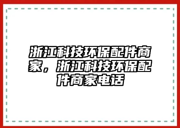 浙江科技環(huán)保配件商家，浙江科技環(huán)保配件商家電話