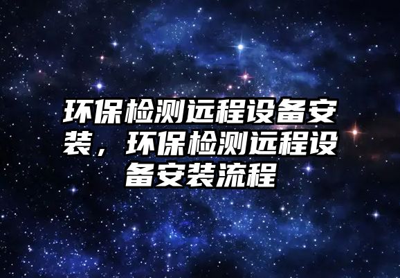 環(huán)保檢測遠程設(shè)備安裝，環(huán)保檢測遠程設(shè)備安裝流程